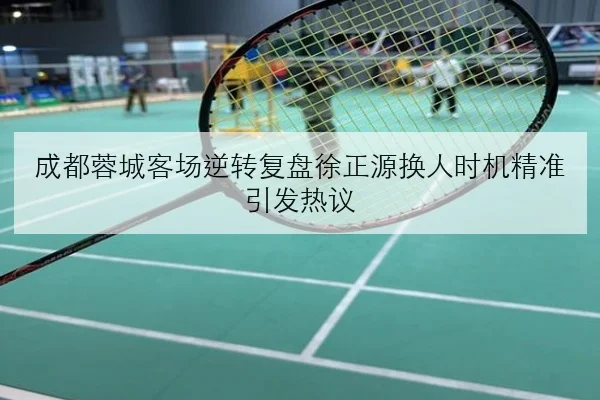 成都蓉城客场逆转复盘徐正源换人时机精准引发热议