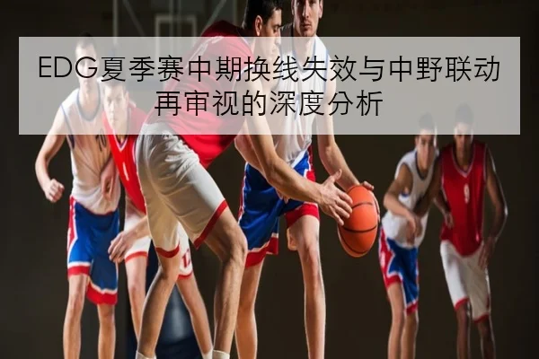 EDG夏季赛中期换线失效与中野联动再审视的深度分析